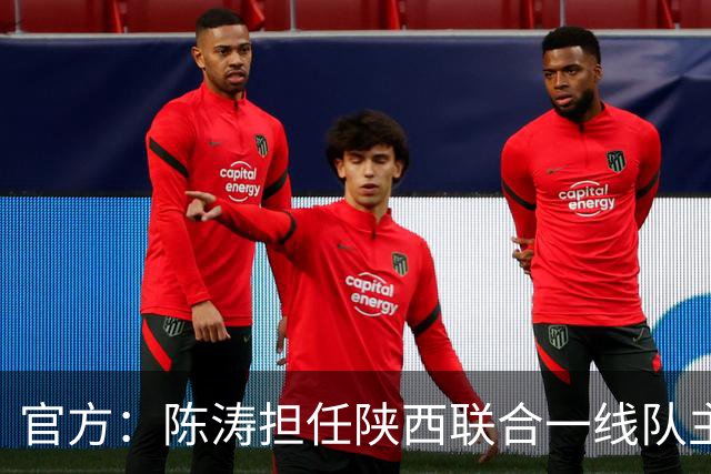 官方：陈涛担任陕西联合一线队主教练，上月从深圳新鹏城下课